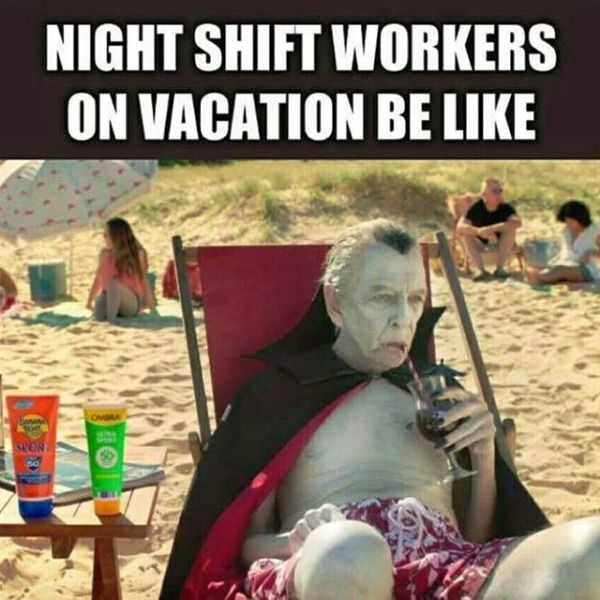 Night Shift Workers On Vacation Be Like