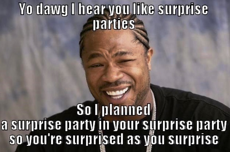 Yo Dawg I Hear You Like Surprise Parties