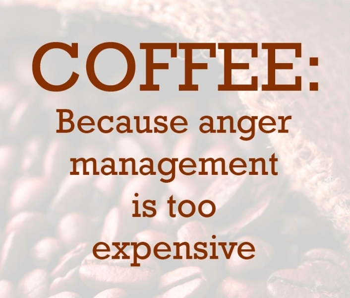 Coffee Because Anger Management Is Too Expensive
