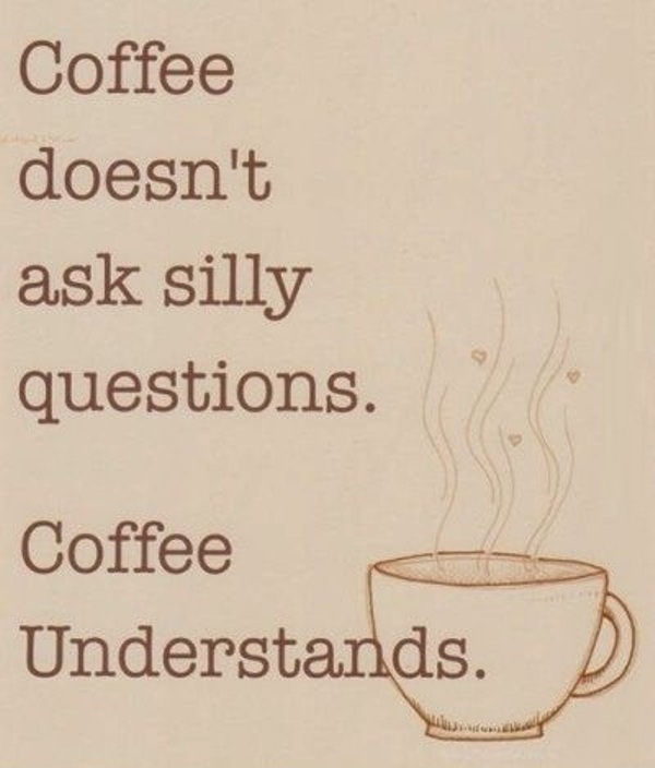 Coffee Doesnt Ask Silly Questions Coffee Understands