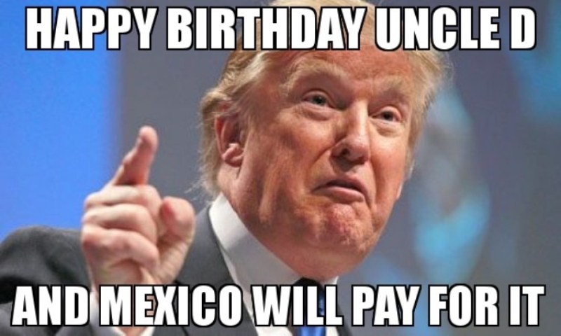 Happy Birthday Uncle D And Mexico Will Pay For It