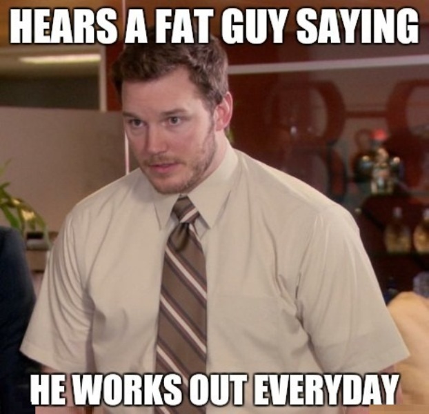 Hears A Fat Guy Saying He Works Out Everyday