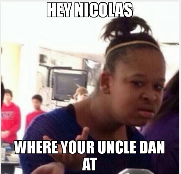 Hey Nicolas Where Your Uncle Dad At