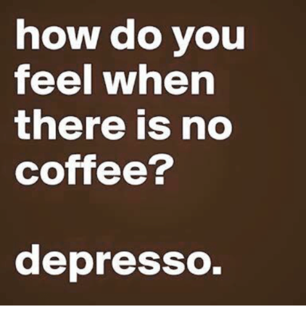 How Do You Feel When There Is NO Coffee