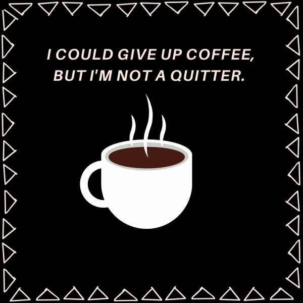 I Could Give Up Coffee But I Am Not A Quitter