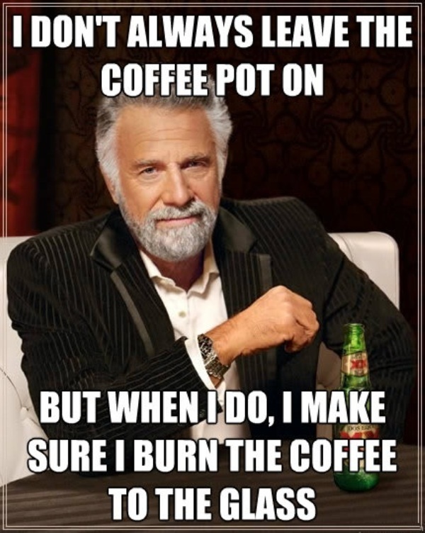 I Dont Always Leave The Coffee Pot On