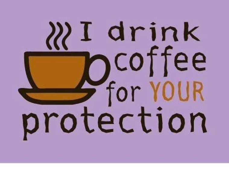 I Drink Coffee For Your Protection