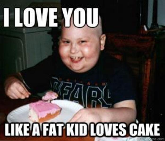 I Love You Like A Fat Kid Loves Cake