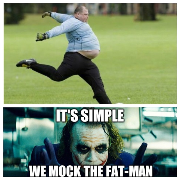 Its Simple We Mock The Fat Man