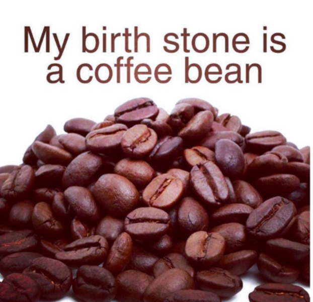 My Birth Stone Is A Coffee Bean
