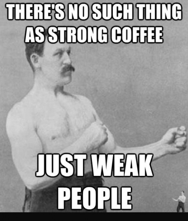 Theres No Such Thing As Strong Coffee