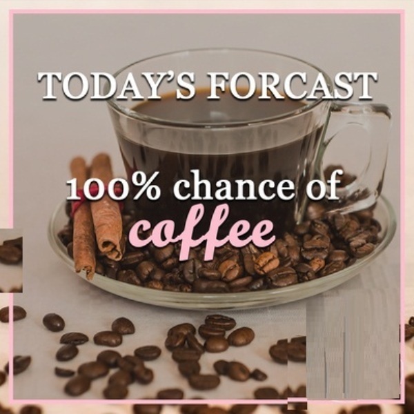 Todays Forcast 100% Chance Of Coffee