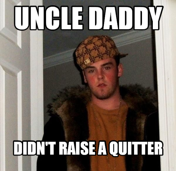 Uncle Daddy Didnt Raise A Quitter