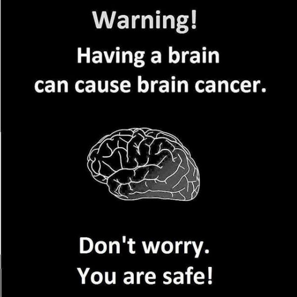 Warning Having A Brain Can Cause Cancer
