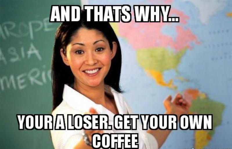 Your A Loser Get Your Own Coffee