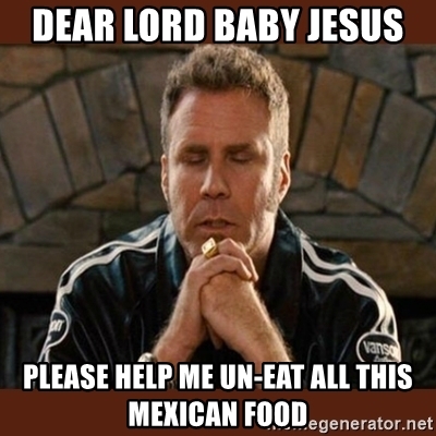 Dear Lord Baby Jesus Please Help Me Un Eat All This Mexican Food