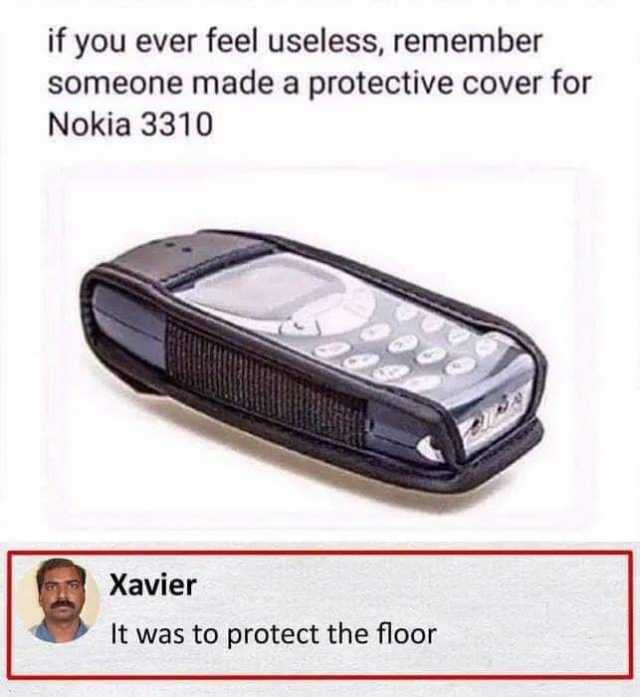 If You Ever Feel Useless Remember Someone Made A Protective Cover For Nokia 3310 Xavier It Was To Protect The Floor 0bnyg