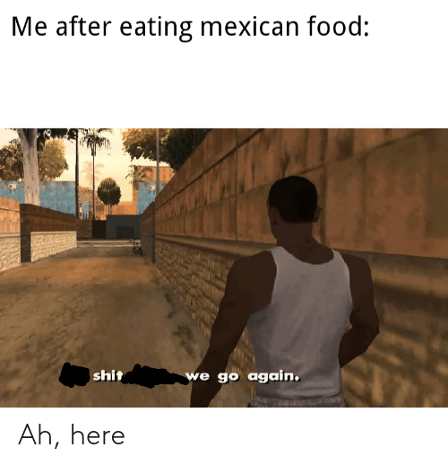Me After Eating Mexican Food Shit We Go Again Ah 48703959