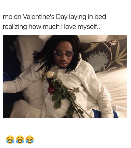 Me On Valentines Day Laying In Bed Realizing How Much 14680176