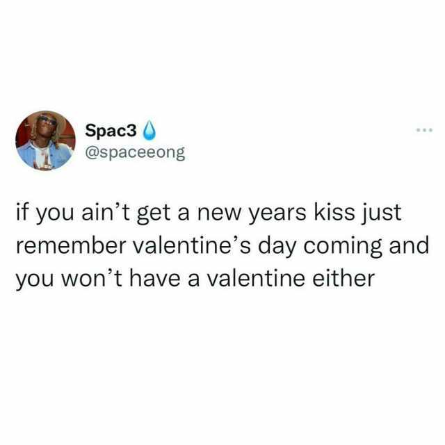 Spac3 At Spaceeong If You Aint Get A New Years Kiss Just Remember Valentines Day Coming And You Wont Have A Valentin,.,e Either Ockrr