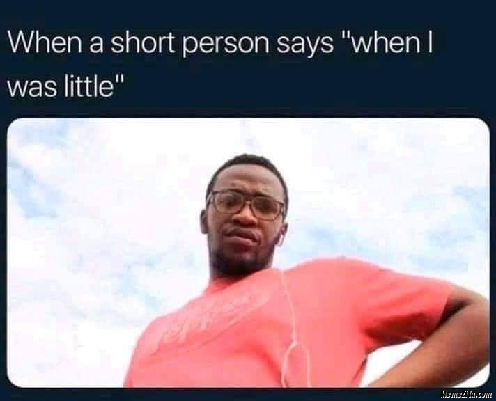When A Short Person Says When I Was Little Meme 2322