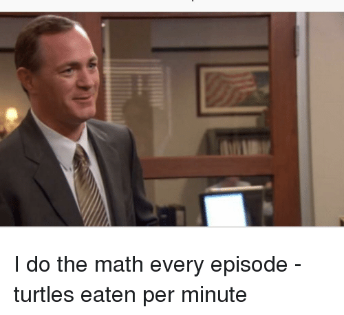 I Do The Math Every Episode Turtles Eaten Per 36033841