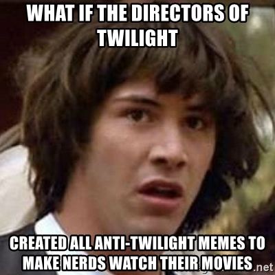 What If The Directors Of Twilight Created All Anti Twilight Memes To Make Nerds Watch Their Movies