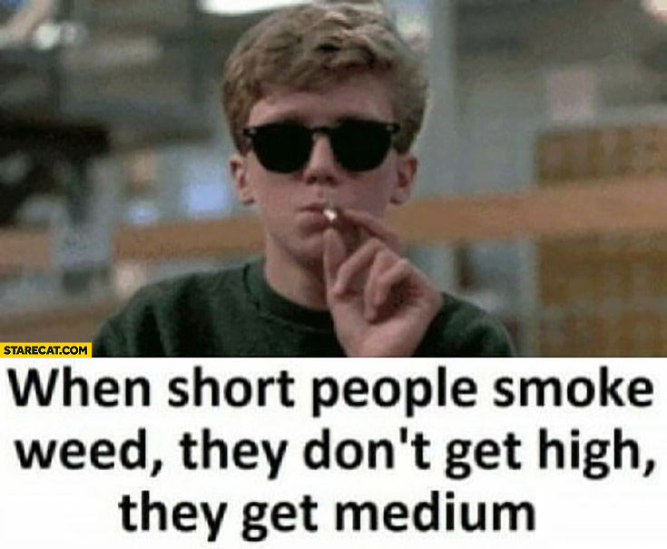 When Short People Smoke Weed They Dont Get High They Get Medium