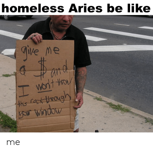 Homeless Aries Be Like Give Me An D Wort Tho 59247004