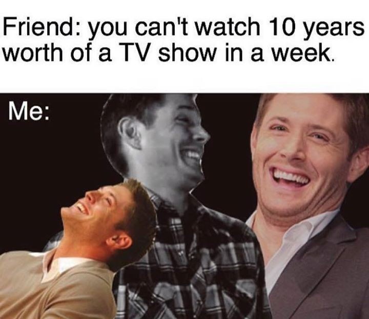 Supernatural Memes Laughing People Friend You Cant Watch 10 Years Worth Of A Tv Show In A Week Me