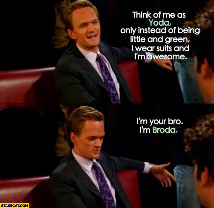 Think Of Me As Yoda Only Instead Of Being Little And Green I Wear Suits And Im Awesome Im Broda Barney Himym